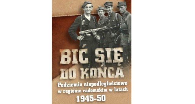 Bić się do końca: Podziemie niepodległościowe w regionie radomskim w latach 1945–1950